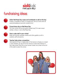 fundraising ideas Order Red Nose Day noses and wristbands to sell on the day Product is available to order on consignment. Visit our online store at: www.rednoseday.com.au/order-product.html/  Casual dress day on Red Nos