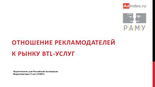 ОТНОШЕНИЕ РЕКЛАМОДАТЕЛЕЙ К РЫНКУ BTL-УСЛУГ Подготовлено для Российской Ассоциации Маркетинговых Услуг (РАМУ)  СОДЕРЖАНИ