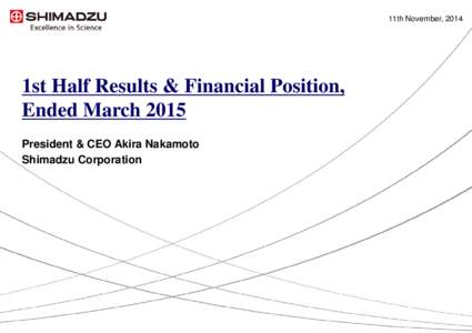 11th November, 2014  1st Half Results & Financial Position, Ended March 2015 President & CEO Akira Nakamoto Shimadzu Corporation