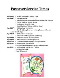 Passover Service Times April 13th – Search for Hametz after 8:13pm April 14th – 8:00am Minyan – Fire for burning hametz will be available after Minyan – Fast of the First Born & Siyum – No Hametz after 10:41am