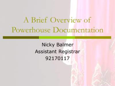 A Brief Overview of Powerhouse Documentation Nicky Balmer Assistant Registrar[removed]