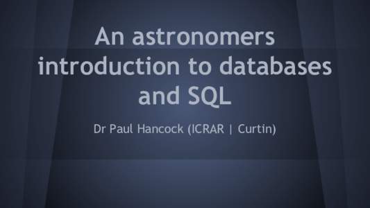 An astronomers introduction to databases and SQL Dr Paul Hancock (ICRAR | Curtin)  Overview
