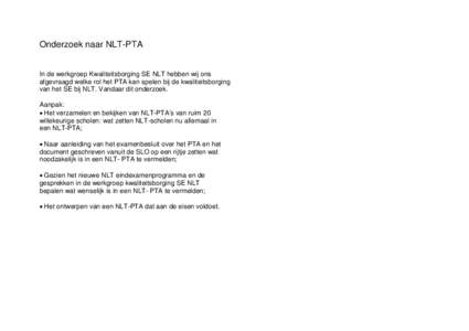 Onderzoek naar NLT-PTA In de werkgroep Kwaliteitsborging SE NLT hebben wij ons afgevraagd welke rol het PTA kan spelen bij de kwaliteitsborging van het SE bij NLT. Vandaar dit onderzoek. Aanpak: Het verzamelen en b