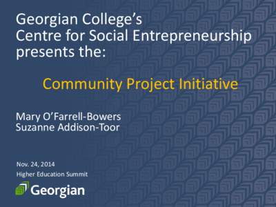 Georgian College’s Centre for Social Entrepreneurship presents the: Community Project Initiative Mary O’Farrell-Bowers Suzanne Addison-Toor