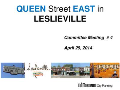 QUEEN Street EAST in LESLIEVILLE Committee Meeting # 4 April 29, 2014  City Planning