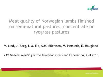 Meat quality of Norwegian lambs finished on semi-natural pastures, concentrate or ryegrass pastures V. Lind, J. Berg, L.O. Eik, S.M. Eilertsen, M. Hersleth, E. Haugland 23rd General Meeting of the European Grassland Fede