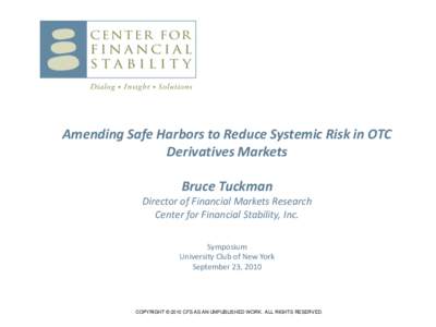 Amending Safe Harbors to Reduce Systemic Risk in OTC Derivatives Markets Bruce Tuckman Director of Financial Markets Research Center for Financial Stability, Inc. Symposium