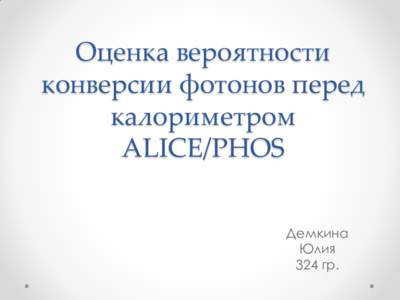 Оценка вероятности конверсии фотонов перед калориметром ALICE/PHOS Демкина Юлия