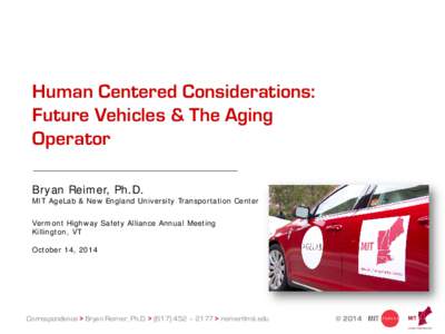 Human Centered Considerations: Future Vehicles & The Aging Operator Bryan Reimer, Ph.D.  MIT AgeLab & New England University Transportation Center