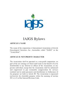 IAJGS Bylaws ARTICLE I: NAME The name of the corporation is International Association of Jewish Genealogical Societies, Inc., hereinafter called “IAJGS” or the “Association”. ARTICLE II: NON-PROFIT CHARACTER