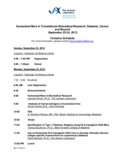 Humanized Mice in Translational Biomedical Research: Diabetes, Cancer and Beyond September 22-24, 2013 Tentative Schedule For more information, please contact [removed] Sunday, September 22, 2013