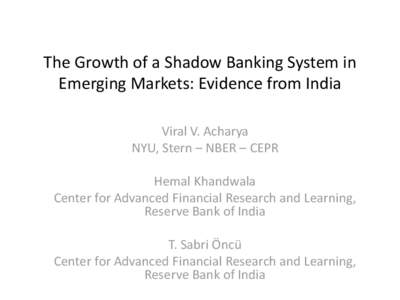 The Growth of a Shadow Banking System in Emerging Markets: Evidence from India Viral V. Acharya NYU, Stern – NBER – CEPR Hemal Khandwala Center for Advanced Financial Research and Learning,