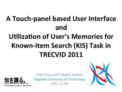 A	
  Touch-­‐panel	
  based	
  User	
  Interface	
   and	
  	
   U6liza6on	
  of	
  User’s	
  Memories	
  for	
  	
   Known-­‐item	
  Search	
  (KIS)	
  Task	
  in	
   TRECVID	
  2011	
   Yuan