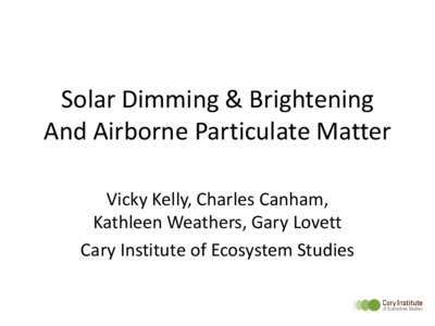 Solar Dimming & Brightening And Airborne Particulate Matter Vicky Kelly, Charles Canham, Kathleen Weathers, Gary Lovett Cary Institute of Ecosystem Studies