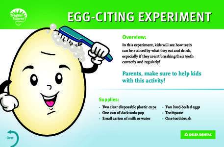 EGG-CITING EXPERIMENT Overview: In this experiment, kids will see how teeth can be stained by what they eat and drink, especially if they aren’t brushing their teeth correctly and regularly!
