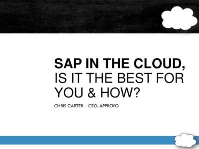 SAP IN THE CLOUD, IS IT THE BEST FOR YOU & HOW? CHRIS CARTER – CEO, APPROYO  THE WORLD HAS EVOLVED