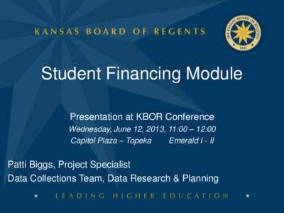 Student Financing Module Presentation at KBOR Conference Wednesday, June 12, 2013, 11:00 – 12:00 Capitol Plaza – Topeka Emerald I - II