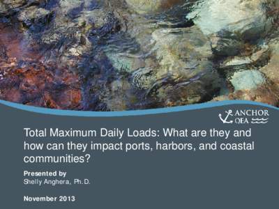 Total Maximum Daily Loads: What are they and how can they impact ports, harbors, and coastal communities? Presented by Shelly Anghera, Ph.D. November 2013