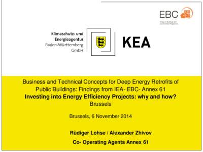 Business and Technical Concepts for Deep Energy Retrofits of Public Buildings: Findings from IEA- EBC- Annex 61 Investing into Energy Efficiency Projects: why and how? Brussels Brussels, 6 November 2014 Rüdiger Lohse / 