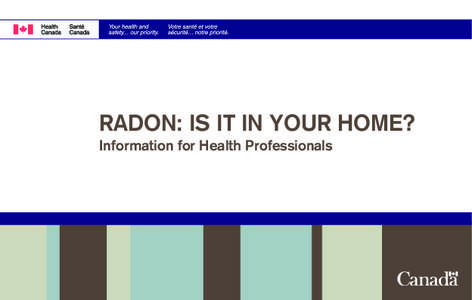 RADON: IS IT IN YOUR HOME? Information for Health Professionals Health Canada recently announced a lowering of the Canadian guideline for indoor exposure to radon. This reduction was the result of new information that i