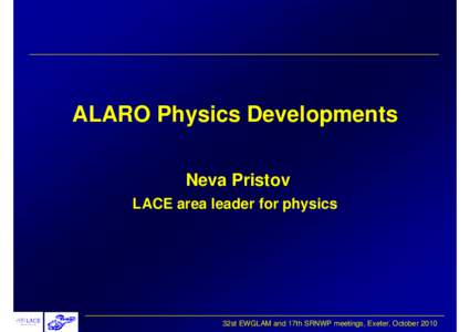 ALARO Physics Developments Neva Pristov LACE area leader for physics 32st EWGLAM and 17th SRNWP meetings, Exeter, October 2010