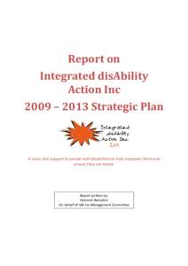 Report on Integrated disAbility Action Inc 2009 – 2013 Strategic Plan  A voice and support to people with disabilities to help empower them and