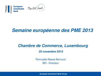 Semaine européenne des PME 2013 Chambre de Commerce, Luxembourg 25 novembre 2013 Romualdo Massa Bernucci BEI - Directeur