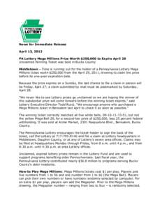 News for Immediate Release April 13, 2012 PA Lottery Mega Millions Prize Worth $250,000 to Expire April 29 Unclaimed Winning Ticket was Sold in Bucks County Middletown – Time is running out for the holder of a Pennsylv