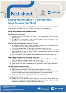 Saving Water: Make it Your Business Small Business Fact Sheet Saving water in your organisation makes good sense. You can reduce your costs, help to improve South Australia’s sustainability and make a valuable contribu