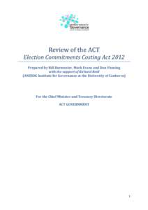 Review of the ACT Election Commitments Costing Act 2012 Prepared by Bill Burmester, Mark Evans and Don Fleming with the support of Richard Reid (ANZSOG Institute for Governance at the University of Canberra)