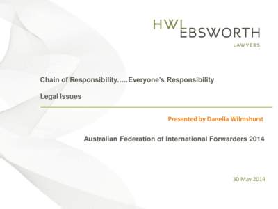 Chain of Responsibility…..Everyone’s Responsibility Legal Issues [Insert Title] Presented by Danella Wilmshurst Australian Federation of International Forwarders 2014