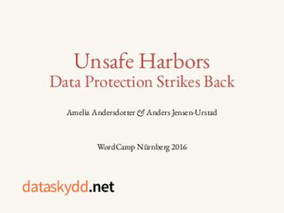 Unsafe Harbors Data Protection Strikes Back Amelia Andersdotter & Anders Jensen-Urstad WordCamp Nürnberg 2016