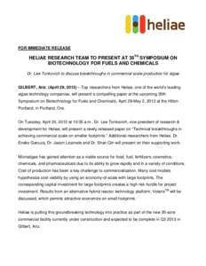 FOR IMMEDIATE RELEASE  HELIAE RESEARCH TEAM TO PRESENT AT 35TH SYMPOSIUM ON BIOTECHNOLOGY FOR FUELS AND CHEMICALS Dr. Lee Tonkovich to discuss breakthroughs in commercial scale production for algae GILBERT, Ariz. (April 