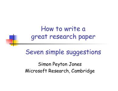 How to write a great research paper Seven simple suggestions Simon Peyton Jones Microsoft Research, Cambridge