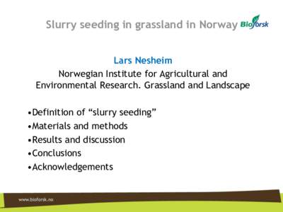 Slurry seeding in grassland in Norway Lars Nesheim Norwegian Institute for Agricultural and Environmental Research. Grassland and Landscape •Definition of “slurry seeding” •Materials and methods