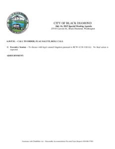 CITY OF BLACK DIAMOND July 16, 2015 Special Meeting AgendaLawson St., Black Diamond, Washington 6:30 P.M. – CALL TO ORDER, FLAG SALUTE, ROLL CALL 1) Executive Session – To discuss with legal counsel litigation