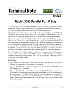 TN228 Rabbit 3000 Parallel Port F Bug A bug has been discovered in the Rabbit 3000 that results in a conflict between Parallel Port F and Parallel Port A under certain conditions. Since the bug is easy to avoid, the Rabb