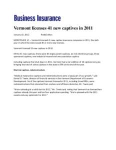 Vermont licenses 41 new captives in 2011 January 10, 2012 Rodd Zolkos  MONTPELIER, Vt.—Vermont licensed 41 new captive insurance companies in 2011, the sixth