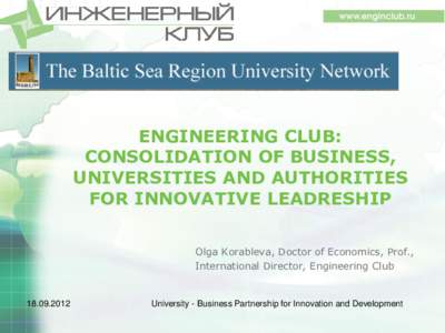 ENGINEERING CLUB: CONSOLIDATION OF BUSINESS, UNIVERSITIES AND AUTHORITIES FOR INNOVATIVE LEADRESHIP Olga Korableva, Doctor of Economics, Prof., International Director, Engineering Club