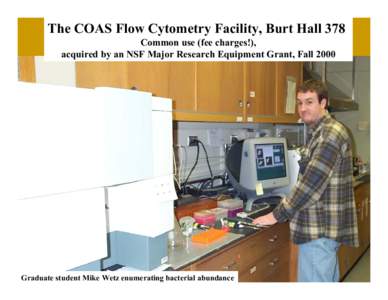 The COAS Flow Cytometry Facility, Burt Hall 378 Common use (fee charges!), acquired by an NSF Major Research Equipment Grant, Fall 2000 Graduate student Mike Wetz enumerating bacterial abundance