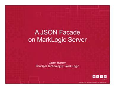 A JSON Facade on MarkLogic Server Jason Hunter Principal Technologist, Mark Logic