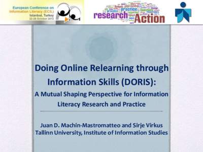 Doing Online Relearning through Information Skills (DORIS): A Mutual Shaping Perspective for Information Literacy Research and Practice Juan D. Machin-Mastromatteo and Sirje Virkus Tallinn University, Institute of Inform