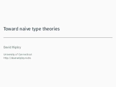 Toward naive type theories  David Ripley University of Connecticut http://davewripley.rocks