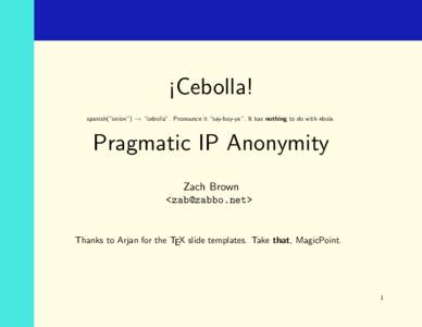 ¡Cebolla! spanish(“onion”) → “cebolla”. Pronounce it “say-boy-ya“. It has nothing to do with ebola. Pragmatic IP Anonymity Zach Brown <>