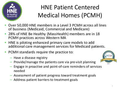 HNE Patient Centered Medical Homes (PCMH) • Over 50,000 HNE members in a Level 3 PCMH across all lines of business (Medicaid, Commercial and Medicare) • 28% of HNE Be Healthy (MassHealth) members are in 18 PCMH pract