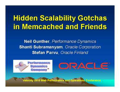 Hidden Scalability Gotchas in Memcached and Friends Neil Gunther, Performance Dynamics Shanti Subramanyam, Oracle Corporation Stefan Parvu, Oracle Finland