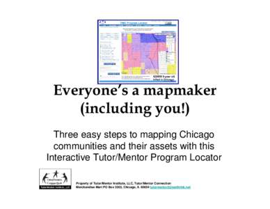 Everyone’s a mapmaker (including you!) Three easy steps to mapping Chicago communities and their assets with this Interactive Tutor/Mentor Program Locator Property of Tutor/Mentor Institute, LLC, Tutor/Mentor Connectio