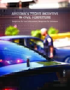Arizona’s Profit Incentive in Civil Forfeiture Dangerous for Law Enforcement; Dangerous for Arizonans A Publication of The Institute for Justice