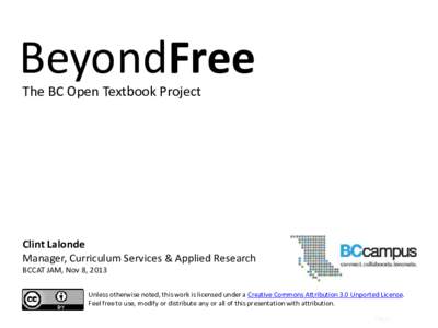 BeyondFree The BC Open Textbook Project Clint Lalonde Manager, Curriculum Services & Applied Research BCCAT JAM, Nov 8, 2013