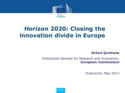 Horizon 2020: Closing the innovation divide in Europe Octavi Quintana Directorate General for Research and Innovation, European Commission Dubrovnik, May 2013